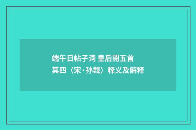 端午日帖子词 皇后閤五首 其四（宋·孙觌）释义及解释