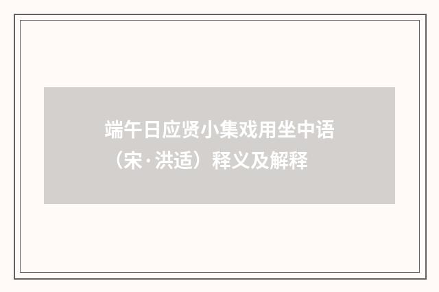 端午日应贤小集戏用坐中语（宋·洪适）释义及解释