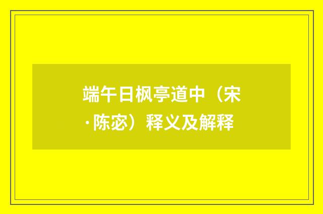 端午日枫亭道中（宋·陈宓）释义及解释