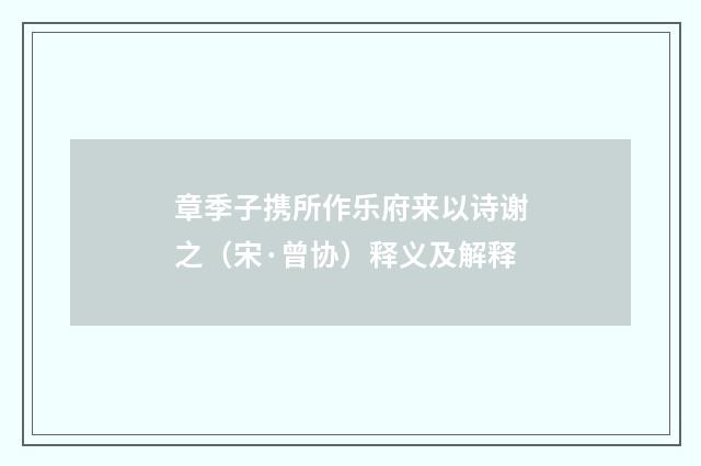 章季子携所作乐府来以诗谢之（宋·曾协）释义及解释