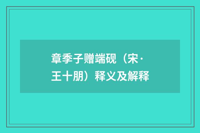 章季子赠端砚（宋·王十朋）释义及解释