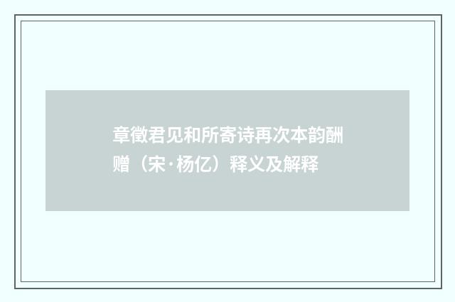 章徵君见和所寄诗再次本韵酬赠（宋·杨亿）释义及解释