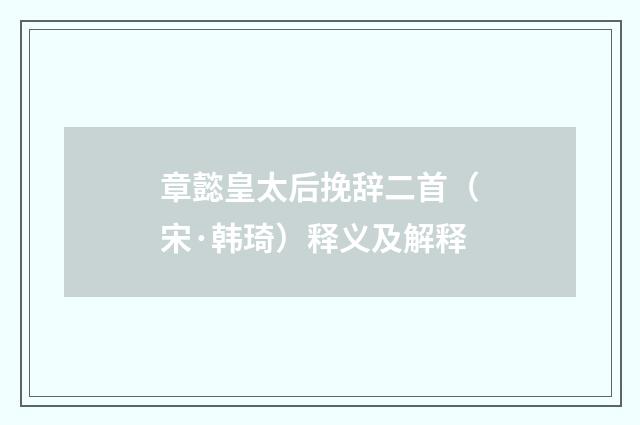 章懿皇太后挽辞二首（宋·韩琦）释义及解释