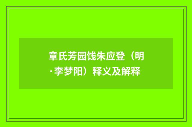 章氏芳园饯朱应登（明·李梦阳）释义及解释