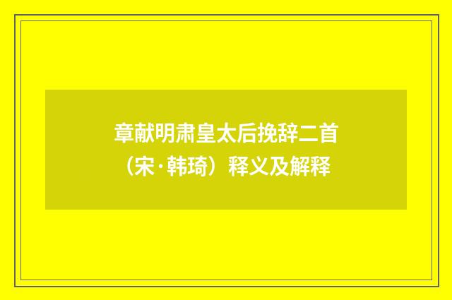 章献明肃皇太后挽辞二首（宋·韩琦）释义及解释