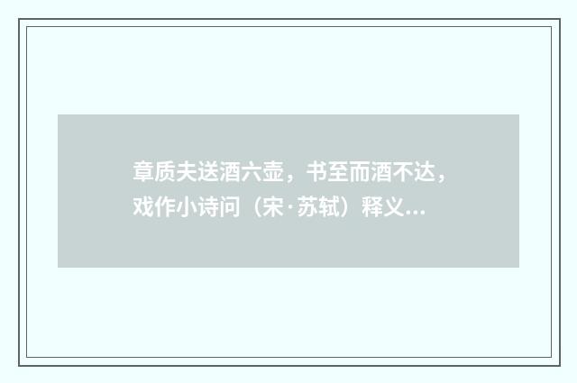 章质夫送酒六壶，书至而酒不达，戏作小诗问（宋·苏轼）释义及解释