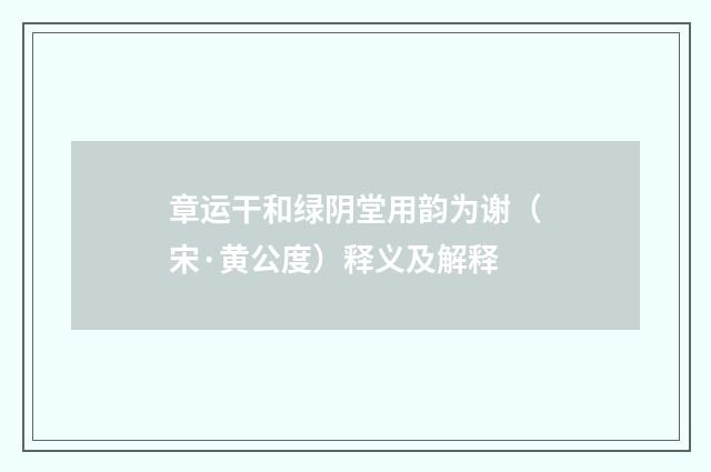 章运干和绿阴堂用韵为谢（宋·黄公度）释义及解释