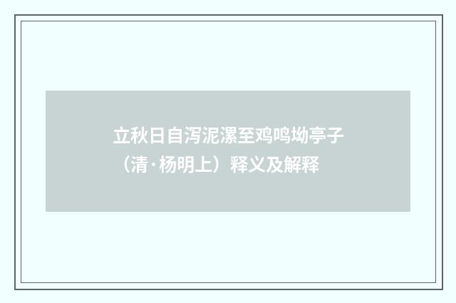 立秋日自泻泥漯至鸡鸣坳亭子（清·杨明上）释义及解释