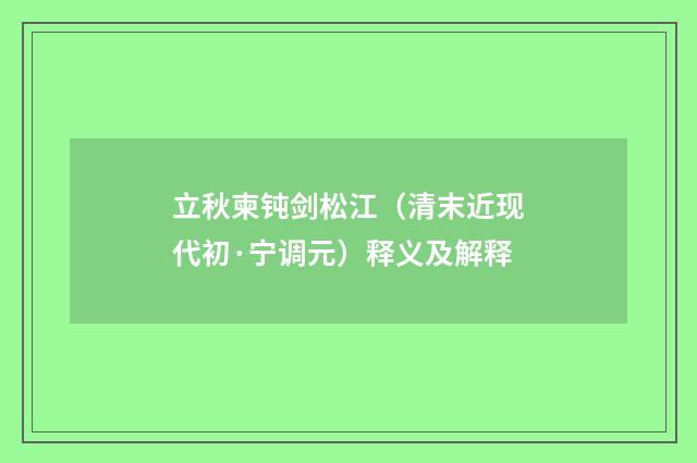 立秋柬钝剑松江（清末近现代初·宁调元）释义及解释