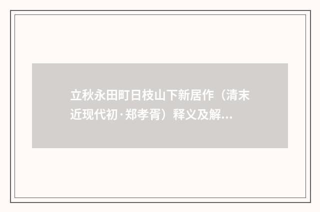 立秋永田町日枝山下新居作（清末近现代初·郑孝胥）释义及解释