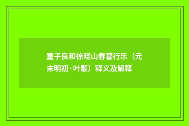 童子良和徐晓山春暮行乐（元末明初·叶颙）释义及解释