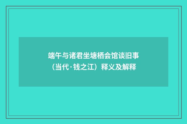 端午与诸君坐塘栖会馆谈旧事（当代·钱之江）释义及解释