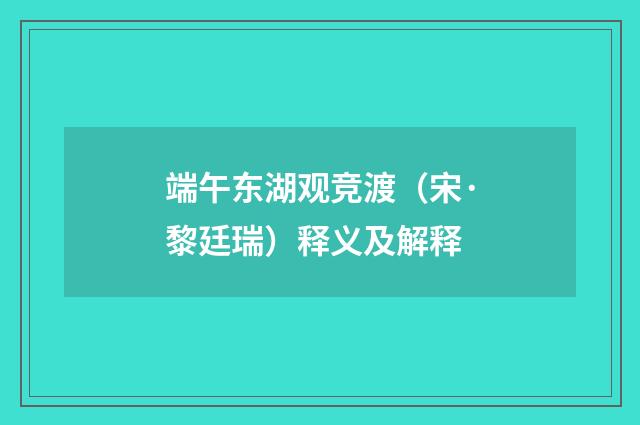 端午东湖观竞渡（宋·黎廷瑞）释义及解释