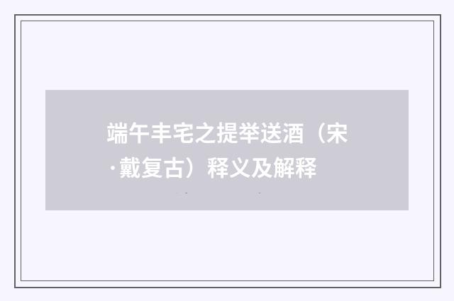 端午丰宅之提举送酒（宋·戴复古）释义及解释