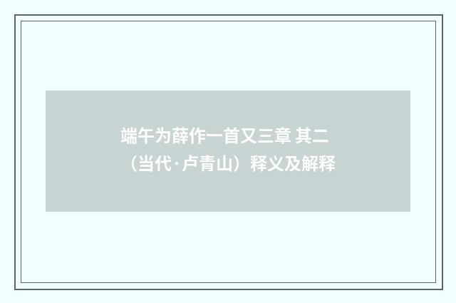 端午为薛作一首又三章 其二（当代·卢青山）释义及解释