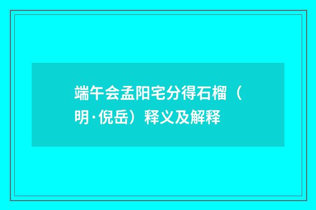 端午会孟阳宅分得石榴（明·倪岳）释义及解释