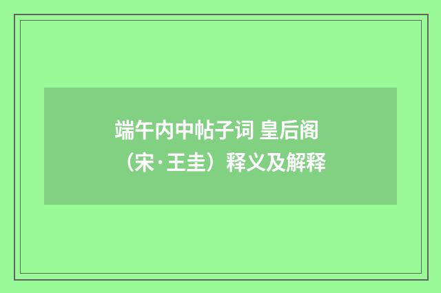 端午内中帖子词 皇后阁（宋·王圭）释义及解释