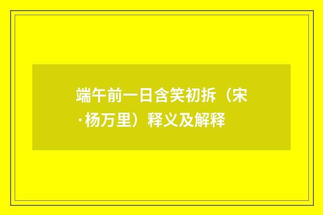 端午前一日含笑初拆（宋·杨万里）释义及解释