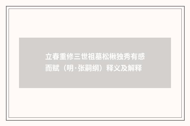 立春重修三世祖墓松楸独秀有感而赋（明·张嗣纲）释义及解释