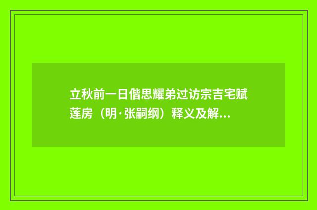 立秋前一日偕思耀弟过访宗吉宅赋莲房（明·张嗣纲）释义及解释