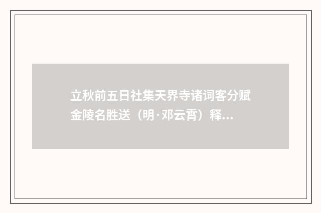 立秋前五日社集天界寺诸词客分赋金陵名胜送（明·邓云霄）释义及解释