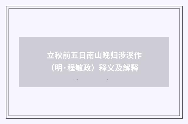 立秋前五日南山晚归涉溪作（明·程敏政）释义及解释