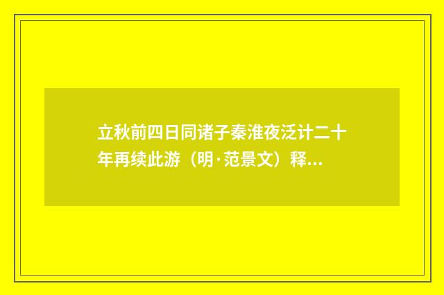 立秋前四日同诸子秦淮夜泛计二十年再续此游（明·范景文）释义及解释