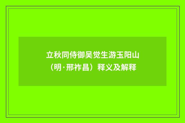 立秋同侍御吴觉生游玉阳山（明·邢祚昌）释义及解释