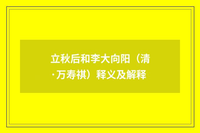 立秋后和李大向阳（清·万寿祺）释义及解释