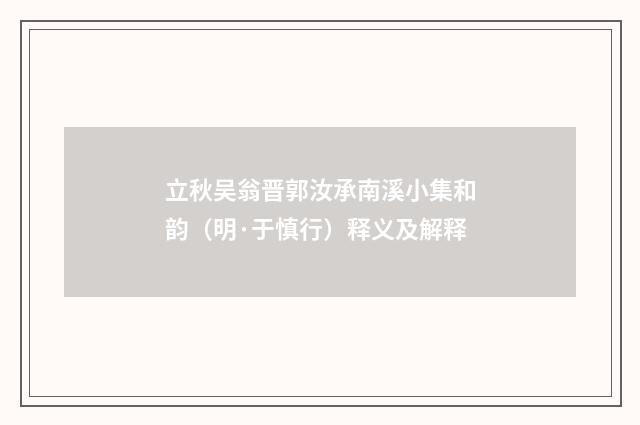 立秋吴翁晋郭汝承南溪小集和韵（明·于慎行）释义及解释