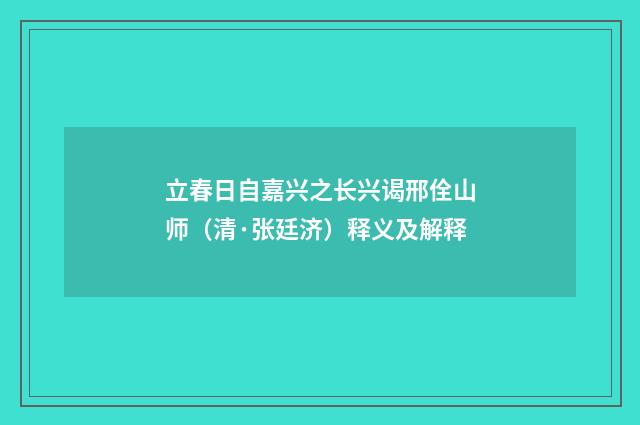 立春日自嘉兴之长兴谒邢佺山师（清·张廷济）释义及解释