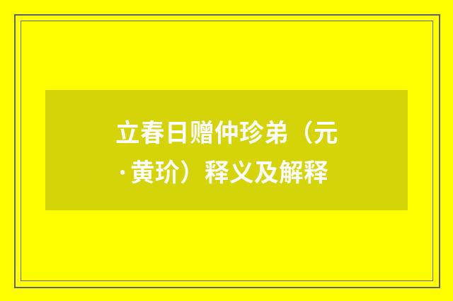 立春日赠仲珍弟（元·黄玠）释义及解释