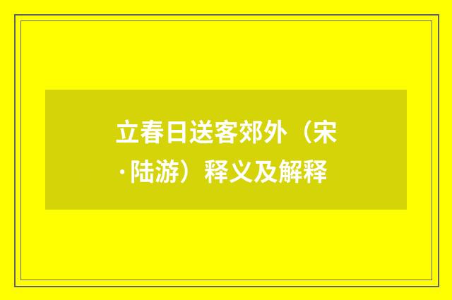 立春日送客郊外（宋·陆游）释义及解释