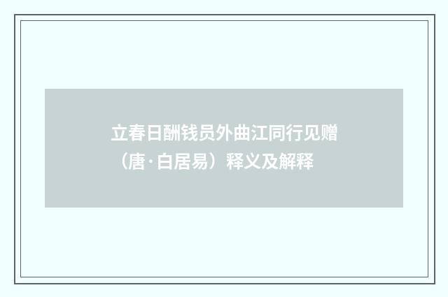 立春日酬钱员外曲江同行见赠（唐·白居易）释义及解释
