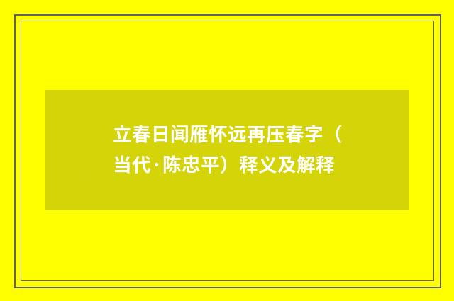 立春日闻雁怀远再压春字（当代·陈忠平）释义及解释