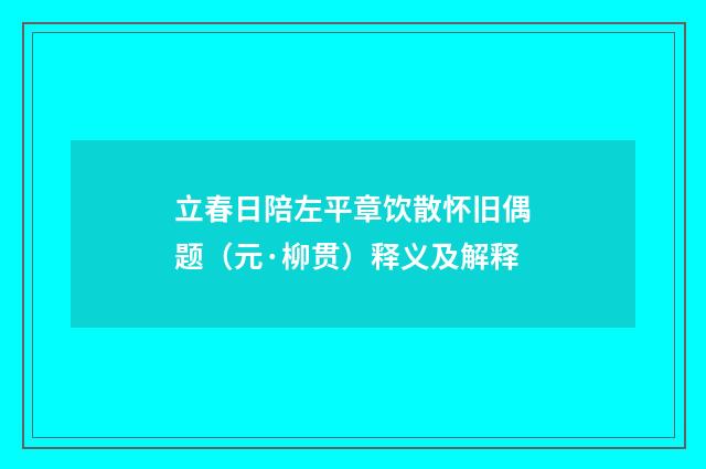 立春日陪左平章饮散怀旧偶题（元·柳贯）释义及解释