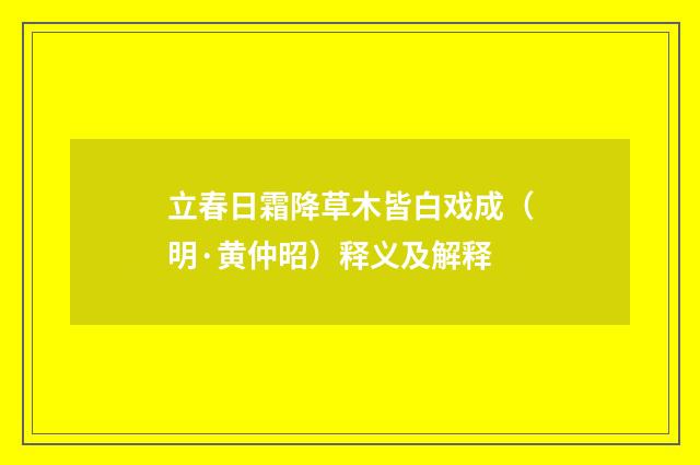 立春日霜降草木皆白戏成（明·黄仲昭）释义及解释
