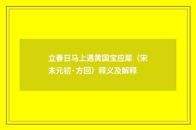 立春日马上遇黄国宝应犀（宋末元初·方回）释义及解释