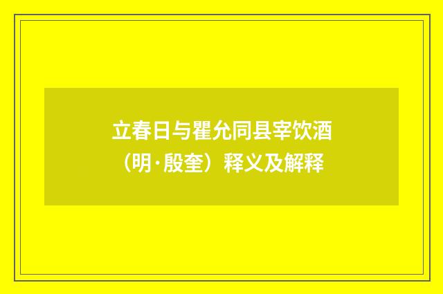 立春日与瞿允同县宰饮酒（明·殷奎）释义及解释