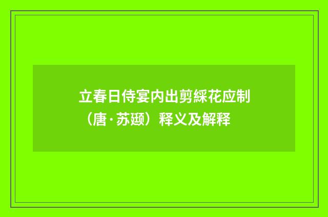 立春日侍宴内出剪綵花应制（唐·苏颋）释义及解释