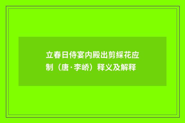立春日侍宴内殿出剪綵花应制（唐·李峤）释义及解释