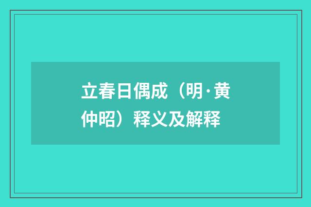 立春日偶成（明·黄仲昭）释义及解释