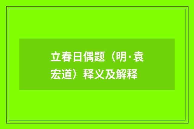 立春日偶题（明·袁宏道）释义及解释