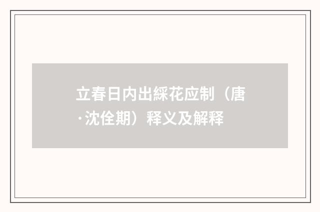 立春日内出綵花应制（唐·沈佺期）释义及解释