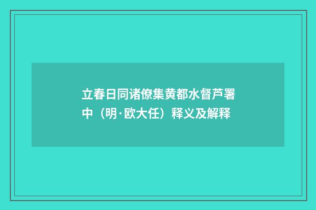立春日同诸僚集黄都水督芦署中（明·欧大任）释义及解释