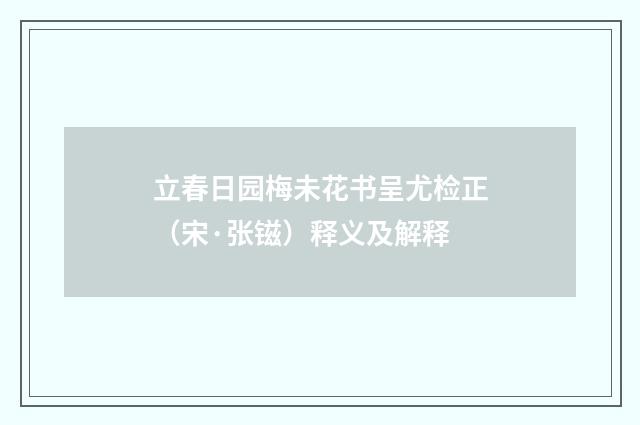 立春日园梅未花书呈尤检正（宋·张镃）释义及解释