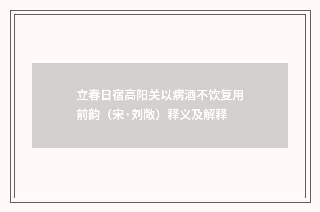 立春日宿高阳关以病酒不饮复用前韵（宋·刘敞）释义及解释