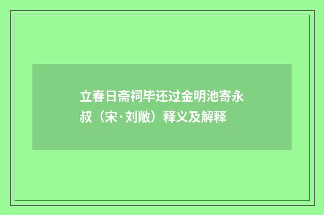 立春日斋祠毕还过金明池寄永叔（宋·刘敞）释义及解释