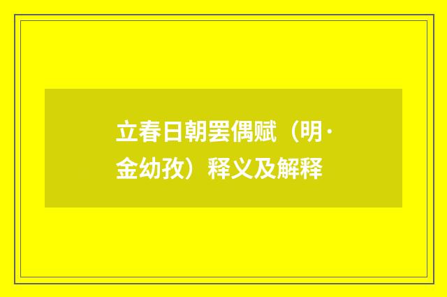 立春日朝罢偶赋（明·金幼孜）释义及解释