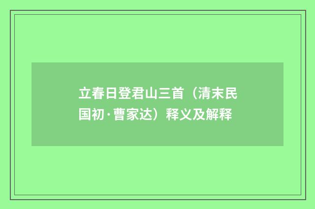 立春日登君山三首（清末民国初·曹家达）释义及解释